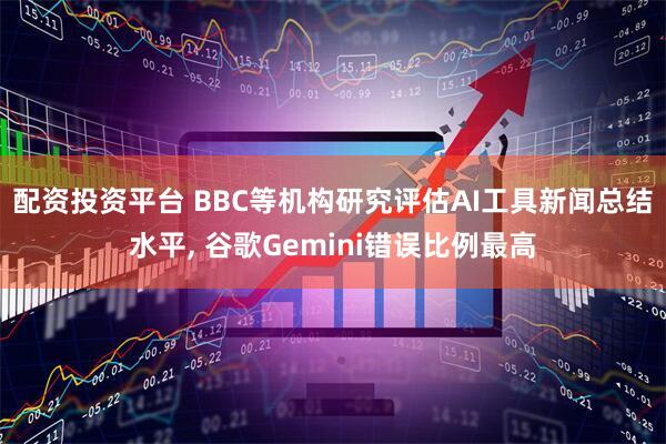 配资投资平台 BBC等机构研究评估AI工具新闻总结水平, 谷歌Gemini错误比例最高