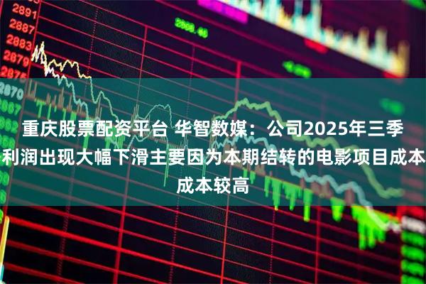 重庆股票配资平台 华智数媒：公司2025年三季报净利润出现大幅下滑主要因为本期结转的电影项目成本较高