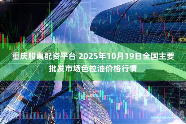 重庆股票配资平台 2025年10月19日全国主要批发市场色拉油价格行情