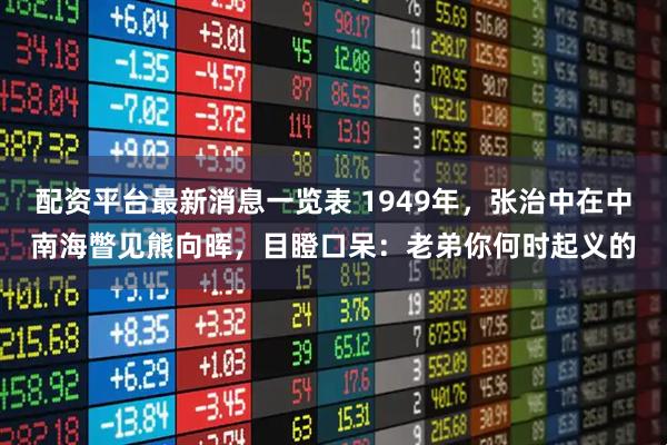 配资平台最新消息一览表 1949年，张治中在中南海瞥见熊向晖，目瞪口呆：老弟你何时起义的