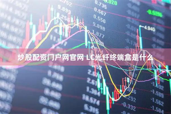 炒股配资门户网官网 LC光纤终端盒是什么