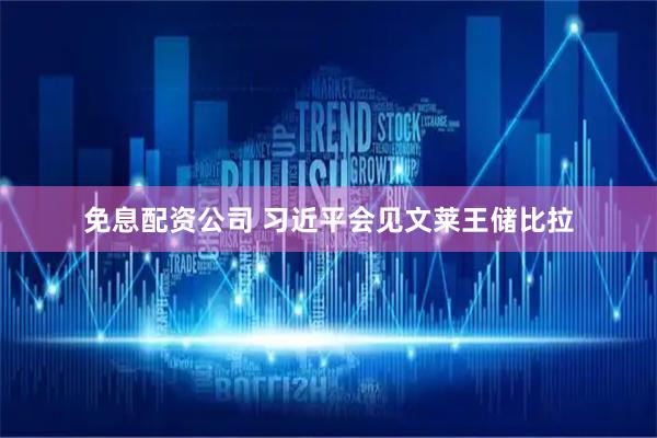 免息配资公司 习近平会见文莱王储比拉