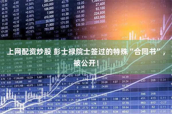 上网配资炒股 彭士禄院士签过的特殊“合同书”，被公开！